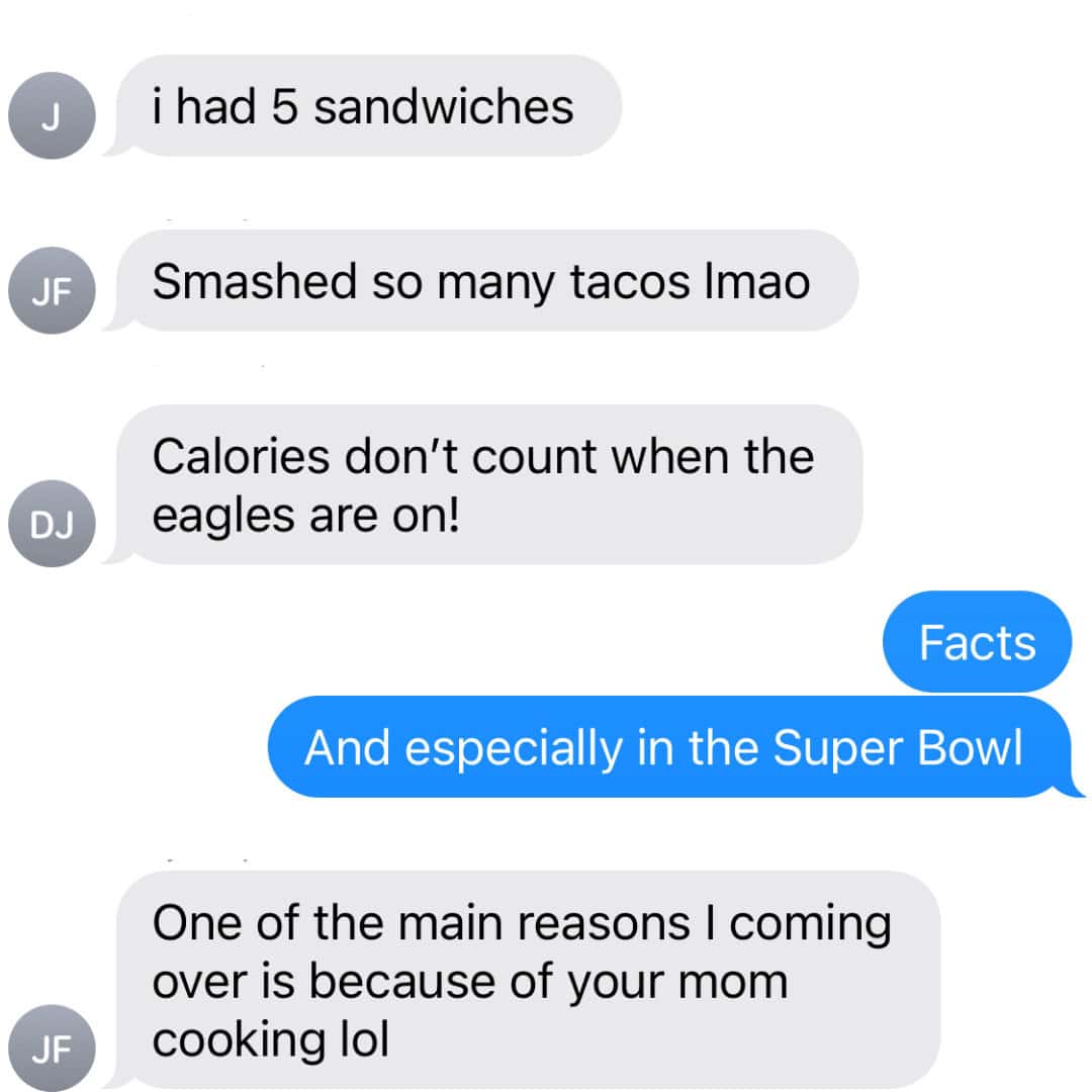 text messages "I had 5 sandwiches" "Smashed so many tacos lmao" "Calories dont count when the eagles are on!" reply messages "Facts" "And especially in the Super Bowl" final text "One of the main reasons I coming over is because of your mom cooking lol"